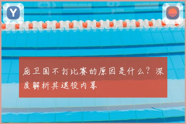 庞卫国不打比赛的原因是什么？深度解析其退役内幕