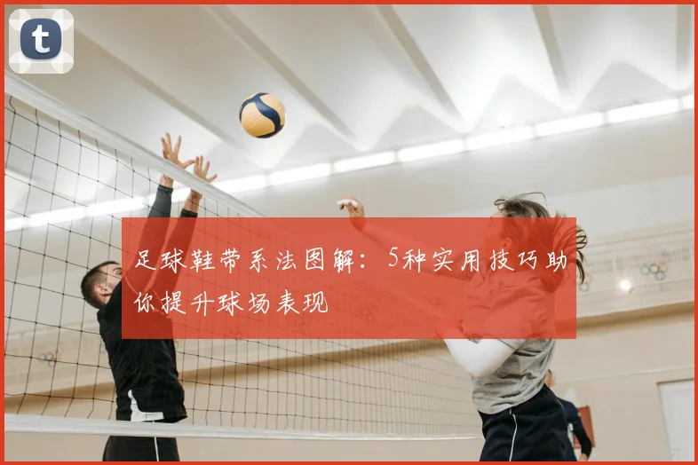 足球鞋带系法图解：5种实用技巧助你提升球场表现