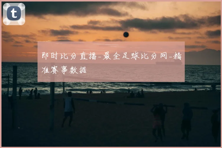 即时比分直播_最全足球比分网_精准赛事数据
