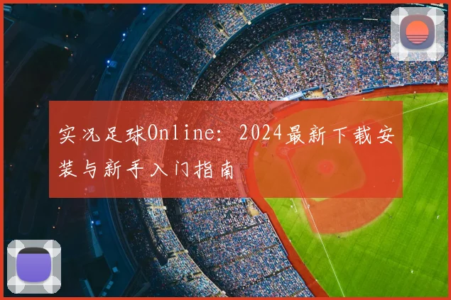 实况足球Online：2024最新下载安装与新手入门指南