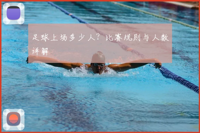 足球上场多少人？比赛规则与人数详解